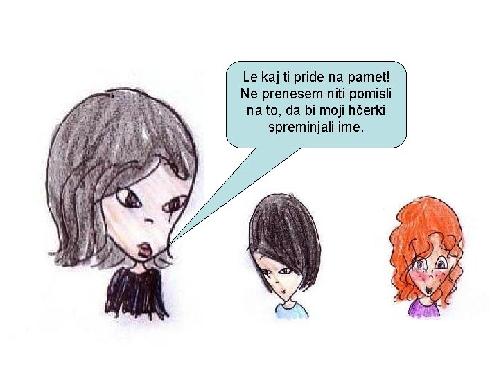 Le kaj ti pride na pamet! Ne prenesem niti pomisli na to, da bi