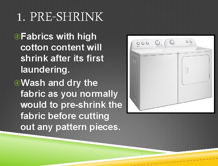 1. PRE-SHRINK Fabrics with high cotton content will shrink after its first laundering. Wash