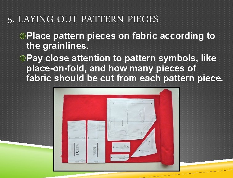 5. LAYING OUT PATTERN PIECES Place pattern pieces on fabric according to the grainlines.