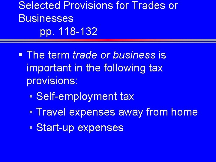 Selected Provisions for Trades or Businesses pp. 118 -132 § The term trade or