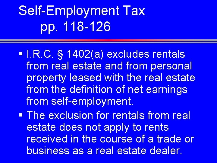 Self-Employment Tax pp. 118 -126 § I. R. C. § 1402(a) excludes rentals from