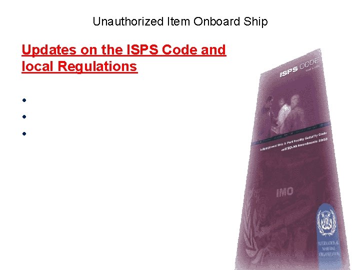 Unauthorized Item Onboard Ship Updates on the ISPS Code and local Regulations • •