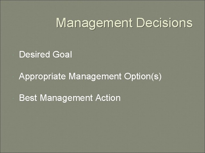 Management Decisions Desired Goal Appropriate Management Option(s) Best Management Action 