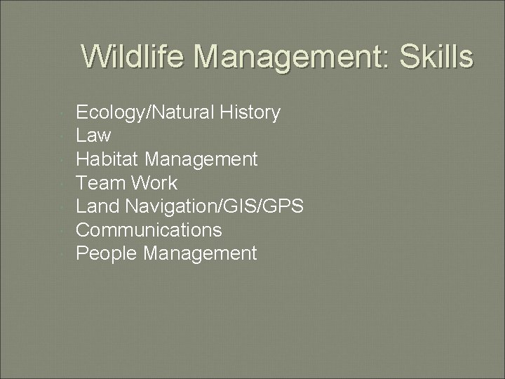 Wildlife Management: Skills Ecology/Natural History Law Habitat Management Team Work Land Navigation/GIS/GPS Communications People