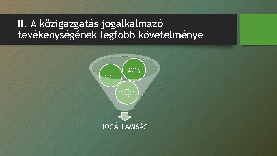 II. A közigazgatás jogalkalmazó tevékenységének legfőbb követelménye Hatáskör, illetékesség eljárásrend Jogilag meghatározott tartalmú döntés