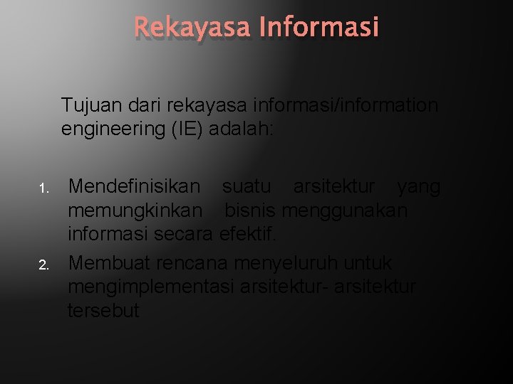 Rekayasa Informasi Tujuan dari rekayasa informasi/information engineering (IE) adalah: 1. 2. Mendefinisikan suatu arsitektur