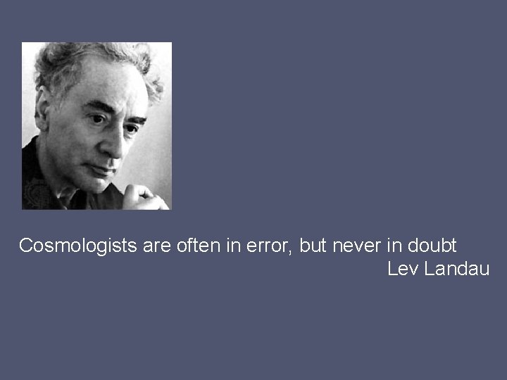 Cosmologists are often in error, but never in doubt 　Lev Landau 