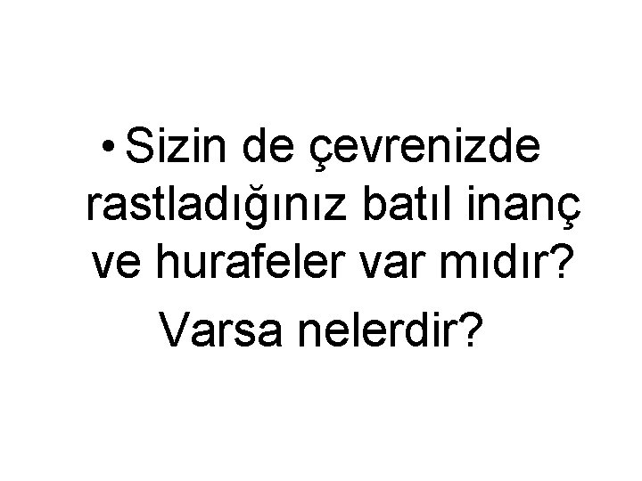  • Sizin de çevrenizde rastladığınız batıl inanç ve hurafeler var mıdır? Varsa nelerdir?