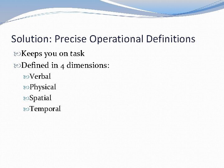 Solution: Precise Operational Definitions Keeps you on task Defined in 4 dimensions: Verbal Physical