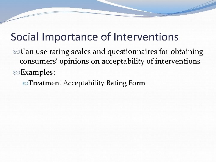 Social Importance of Interventions Can use rating scales and questionnaires for obtaining consumers’ opinions