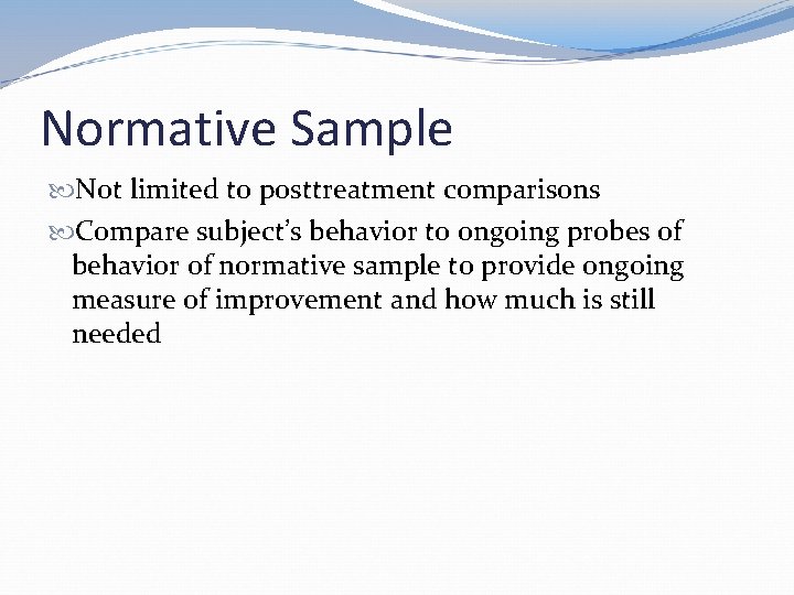 Normative Sample Not limited to posttreatment comparisons Compare subject’s behavior to ongoing probes of