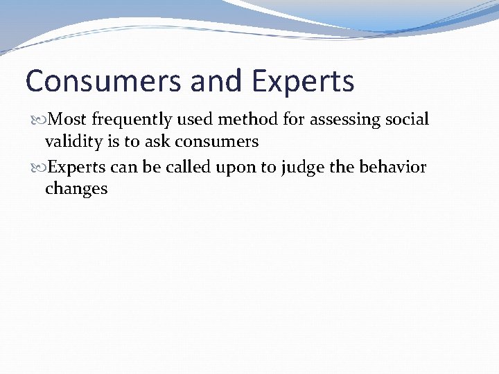 Consumers and Experts Most frequently used method for assessing social validity is to ask