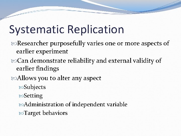 Systematic Replication Researcher purposefully varies one or more aspects of earlier experiment Can demonstrate