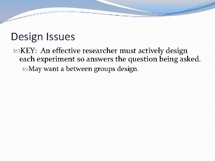 Design Issues KEY: An effective researcher must actively design each experiment so answers the