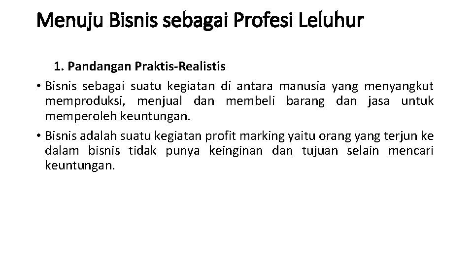 Menuju Bisnis sebagai Profesi Leluhur 1. Pandangan Praktis-Realistis • Bisnis sebagai suatu kegiatan di