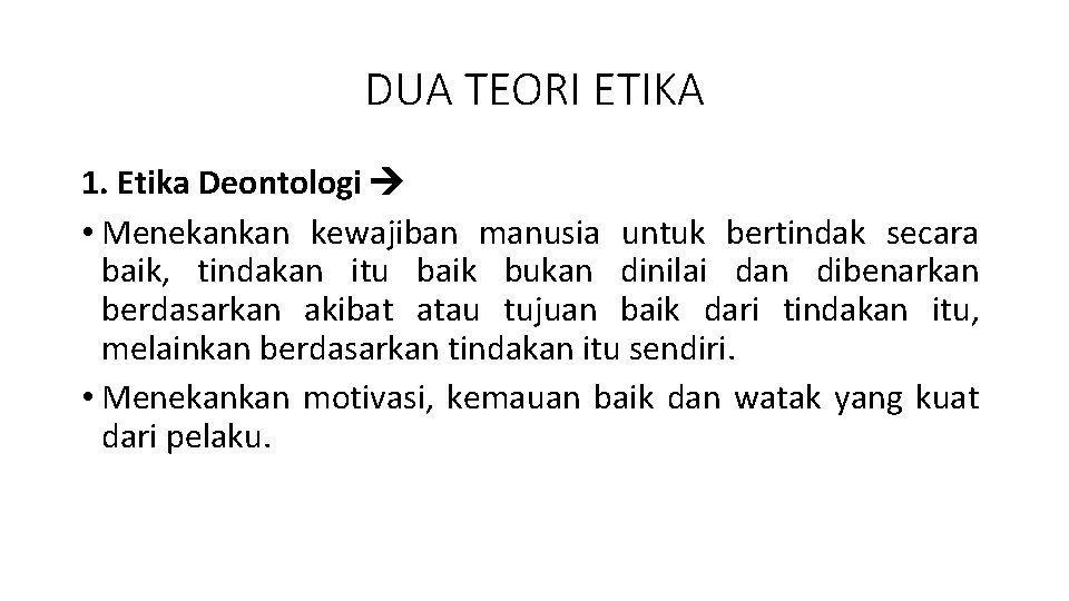 DUA TEORI ETIKA 1. Etika Deontologi • Menekankan kewajiban manusia untuk bertindak secara baik,