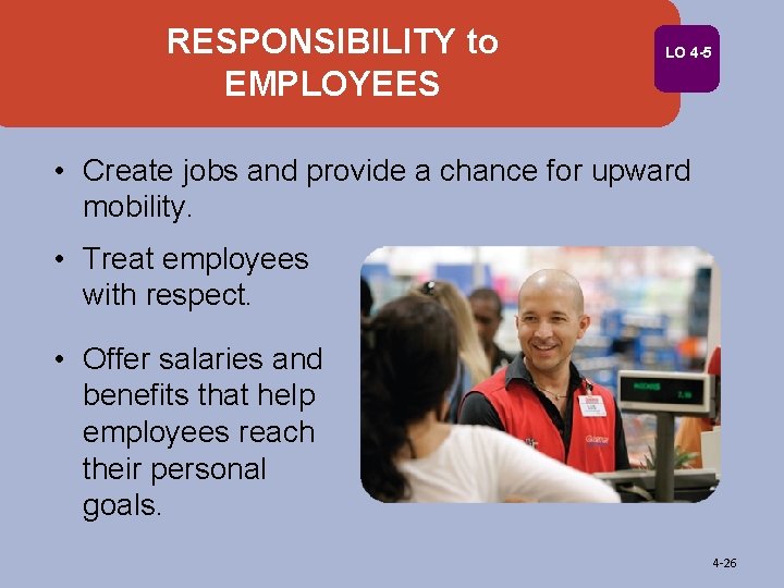 RESPONSIBILITY to EMPLOYEES LO 4 -5 • Create jobs and provide a chance for