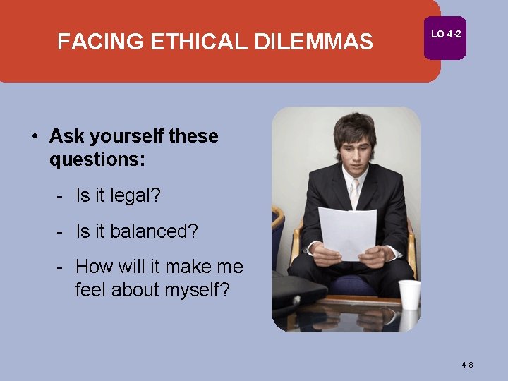 FACING ETHICAL DILEMMAS LO 4 -2 • Ask yourself these questions: - Is it