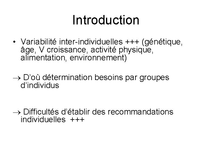 Introduction • Variabilité inter-individuelles +++ (génétique, âge, V croissance, activité physique, alimentation, environnement) D’où