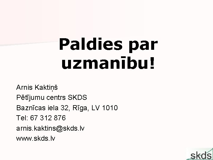 Paldies par uzmanību! Arnis Kaktiņš Pētījumu centrs SKDS Baznīcas iela 32, Rīga, LV 1010