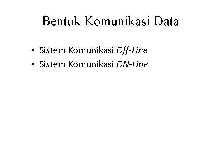 Bentuk Komunikasi Data • Sistem Komunikasi Off-Line • Sistem Komunikasi ON-Line 