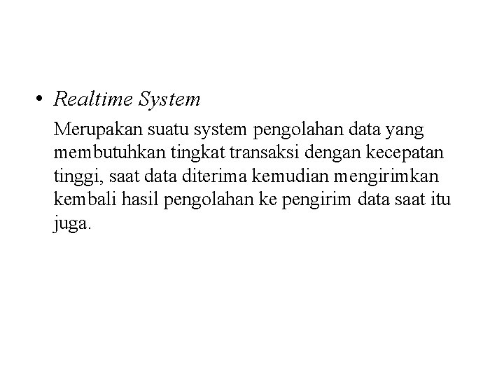  • Realtime System Merupakan suatu system pengolahan data yang membutuhkan tingkat transaksi dengan