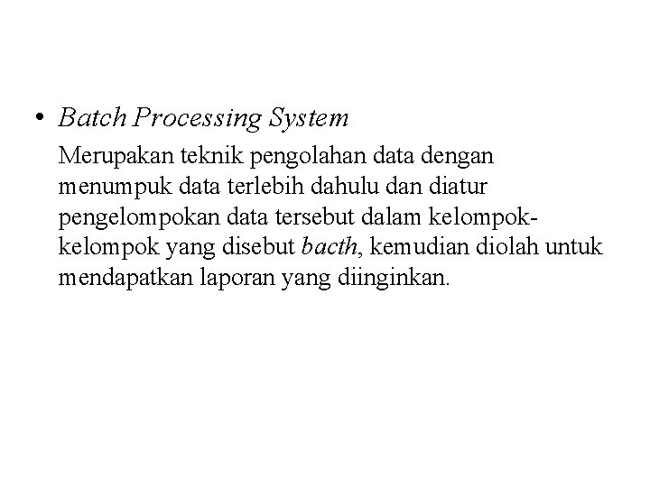  • Batch Processing System Merupakan teknik pengolahan data dengan menumpuk data terlebih dahulu