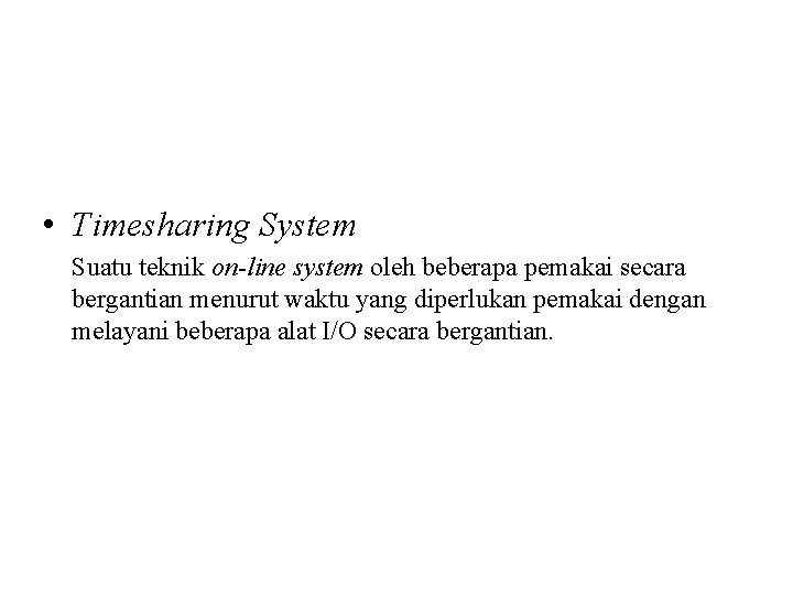  • Timesharing System Suatu teknik on-line system oleh beberapa pemakai secara bergantian menurut