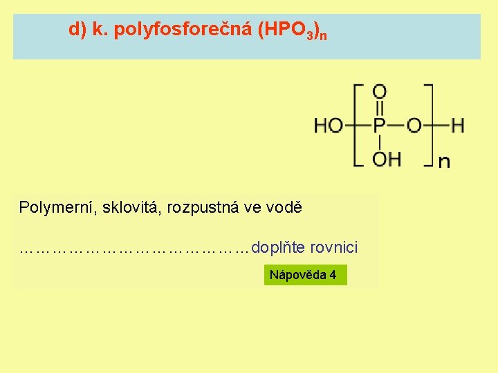 d) k. polyfosforečná (HPO 3)n Polymerní, sklovitá, rozpustná ve vodě …………………doplňte rovnici Nápověda 4