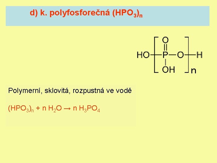 d) k. polyfosforečná (HPO 3)n Polymerní, sklovitá, rozpustná ve vodě (HPO 3)n + n