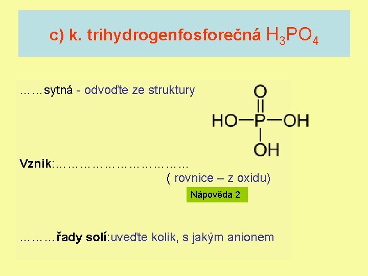c) k. trihydrogenfosforečná H 3 PO 4 ……sytná - odvoďte ze struktury Vznik: ………………