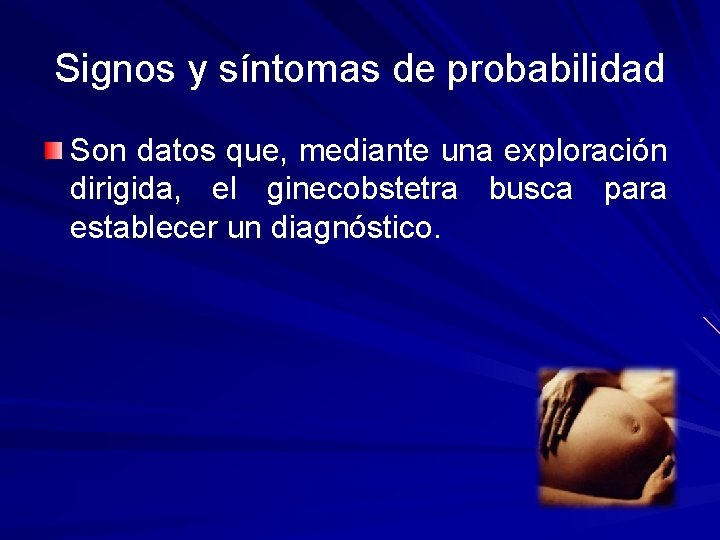 Signos y síntomas de probabilidad Son datos que, mediante una exploración dirigida, el ginecobstetra