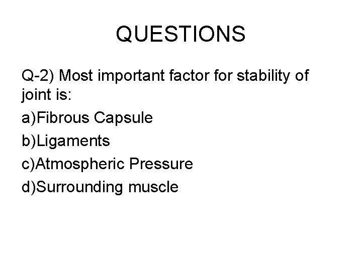 QUESTIONS Q-2) Most important factor for stability of joint is: a)Fibrous Capsule b)Ligaments c)Atmospheric