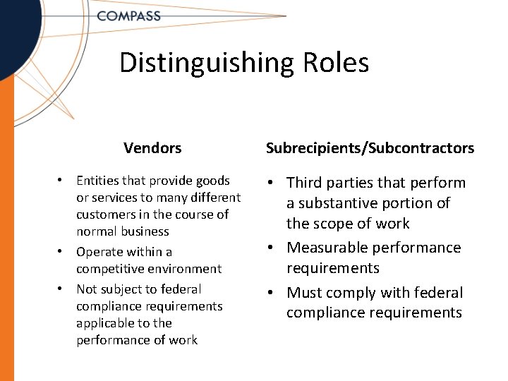 Distinguishing Roles Vendors Subrecipients/Subcontractors • Entities that provide goods or services to many different
