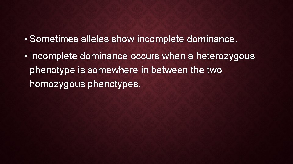  • Sometimes alleles show incomplete dominance. • Incomplete dominance occurs when a heterozygous