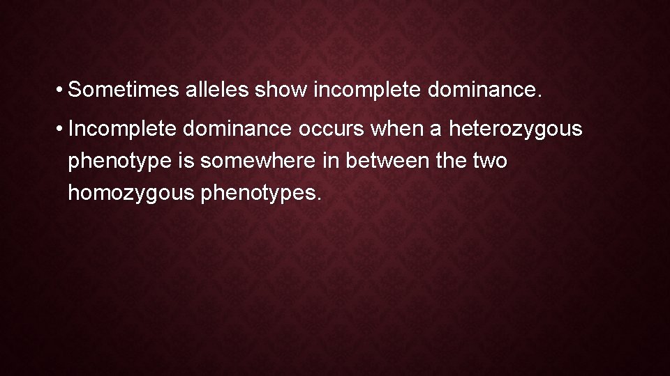 • Sometimes alleles show incomplete dominance. • Incomplete dominance occurs when a heterozygous • Sometimes alleles show incomplete dominance. • Incomplete dominance occurs when a heterozygous