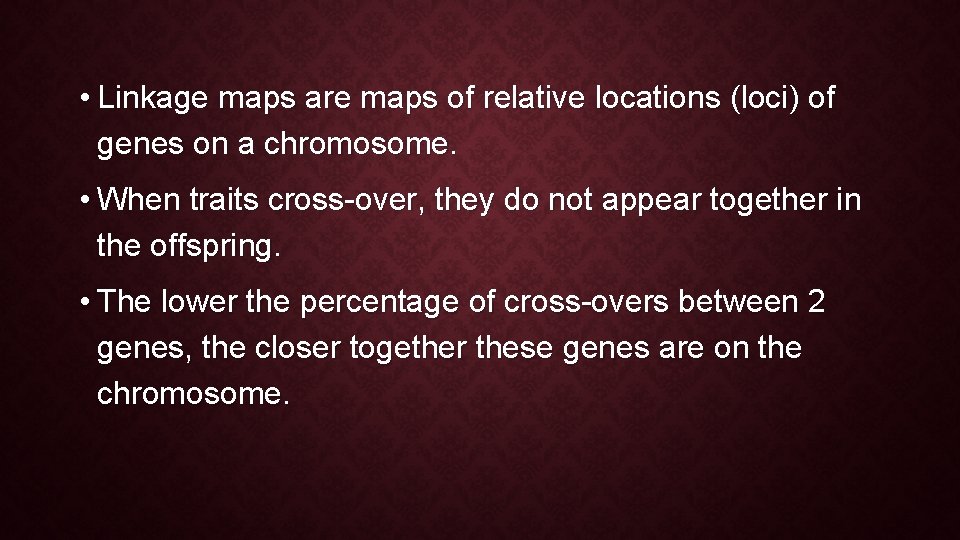 • Linkage maps are maps of relative locations (loci) of genes on a • Linkage maps are maps of relative locations (loci) of genes on a