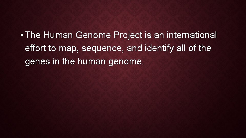  • The Human Genome Project is an international effort to map, sequence, and