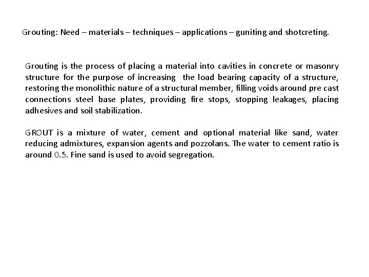 Grouting: Need – materials – techniques – applications – guniting and shotcreting. Grouting is