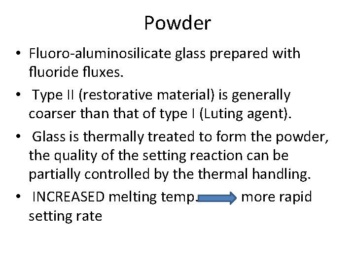 Powder • Fluoro-aluminosilicate glass prepared with fluoride fluxes. • Type II (restorative material) is Powder • Fluoro-aluminosilicate glass prepared with fluoride fluxes. • Type II (restorative material) is