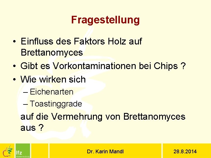 Fragestellung • Einfluss des Faktors Holz auf Brettanomyces • Gibt es Vorkontaminationen bei Chips