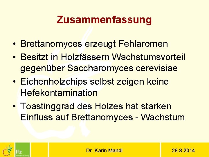 Zusammenfassung • Brettanomyces erzeugt Fehlaromen • Besitzt in Holzfässern Wachstumsvorteil gegenüber Saccharomyces cerevisiae •