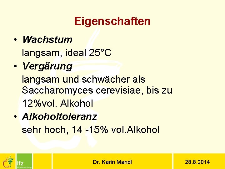 Eigenschaften • Wachstum langsam, ideal 25°C • Vergärung langsam und schwächer als Saccharomyces cerevisiae,