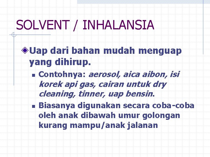 SOLVENT / INHALANSIA Uap dari bahan mudah menguap yang dihirup. n Contohnya: aerosol, aica