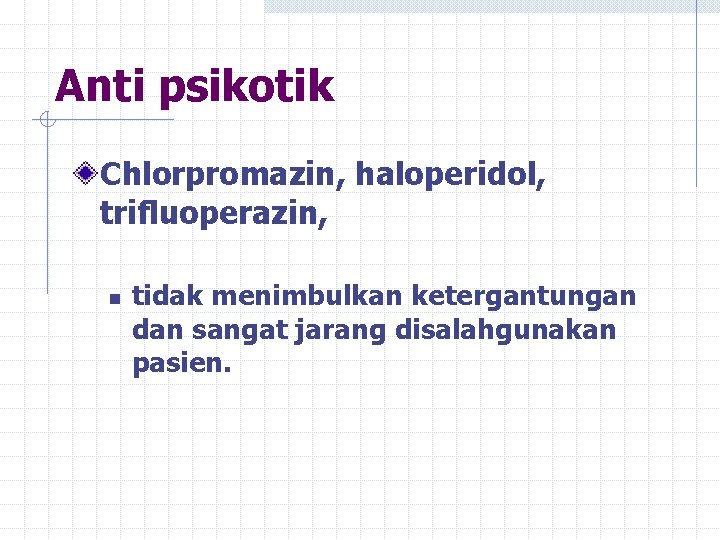 Anti psikotik Chlorpromazin, haloperidol, trifluoperazin, n tidak menimbulkan ketergantungan dan sangat jarang disalahgunakan pasien.