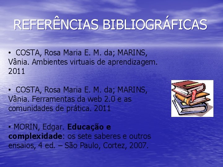 REFERÊNCIAS BIBLIOGRÁFICAS • COSTA, Rosa Maria E. M. da; MARINS, Vânia. Ambientes virtuais de