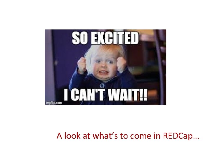 A look at what’s to come in REDCap… 