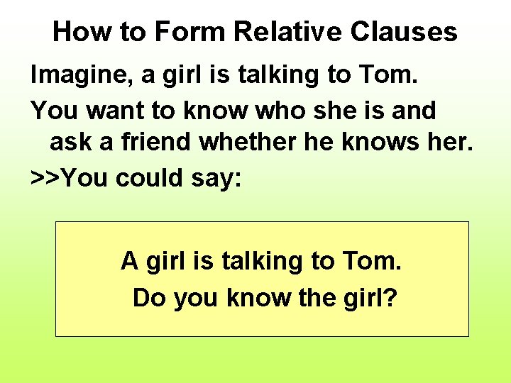 How to Form Relative Clauses Imagine, a girl is talking to Tom. You want