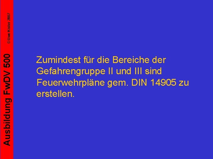 © Uwe Kister 2007 Ausbildung Fw. DV 500 Zumindest für die Bereiche der Gefahrengruppe