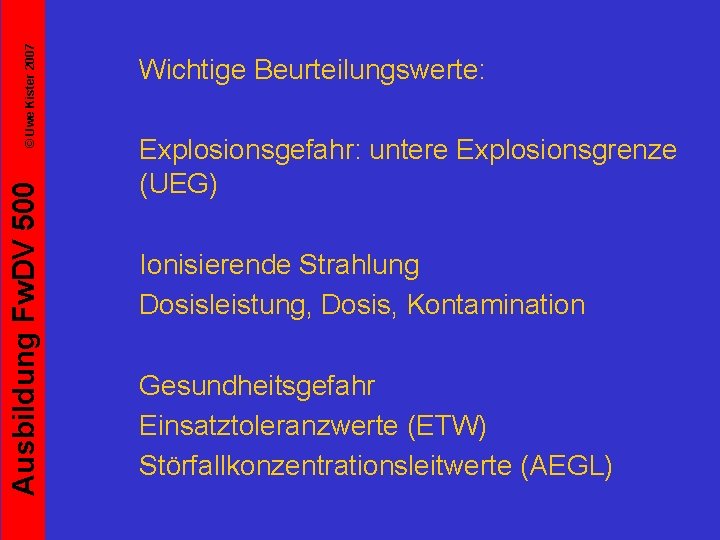 © Uwe Kister 2007 Ausbildung Fw. DV 500 Wichtige Beurteilungswerte: Explosionsgefahr: untere Explosionsgrenze (UEG)